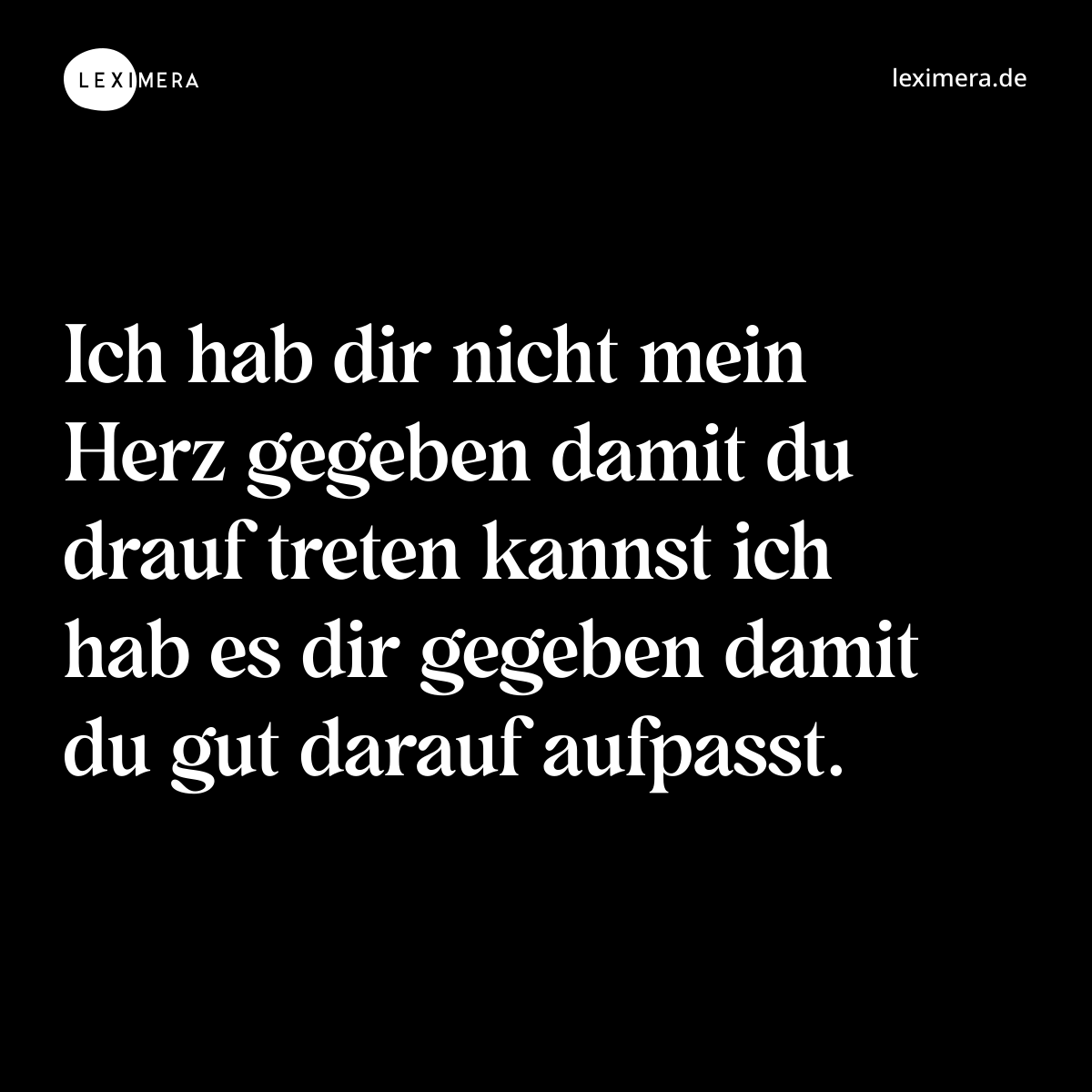 Ich hab dir nicht mein Herz gegeben damit du drauf treten kannst ich hab es dir gegeben damit du gut darauf aufpasst. - Spruch Bild