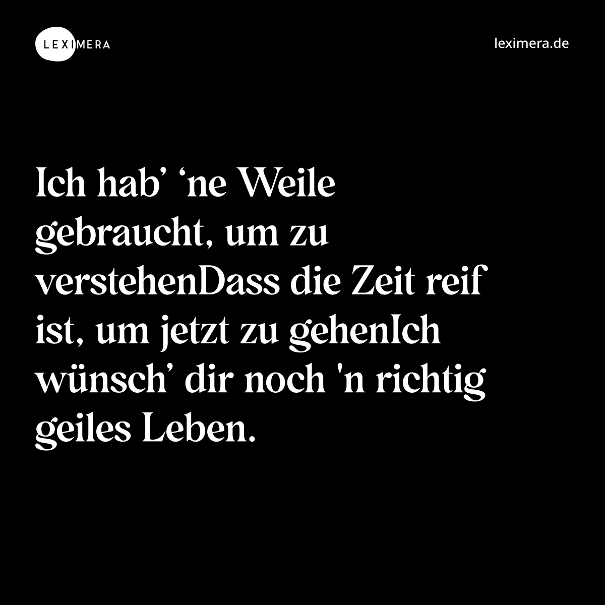 Ich hab’ ‘ne Weile gebraucht, um zu verstehenDass die Zeit reif ist, um jetzt zu gehenIch wünsch’ dir noch 'n richtig geiles Leben. - Spruch Bild