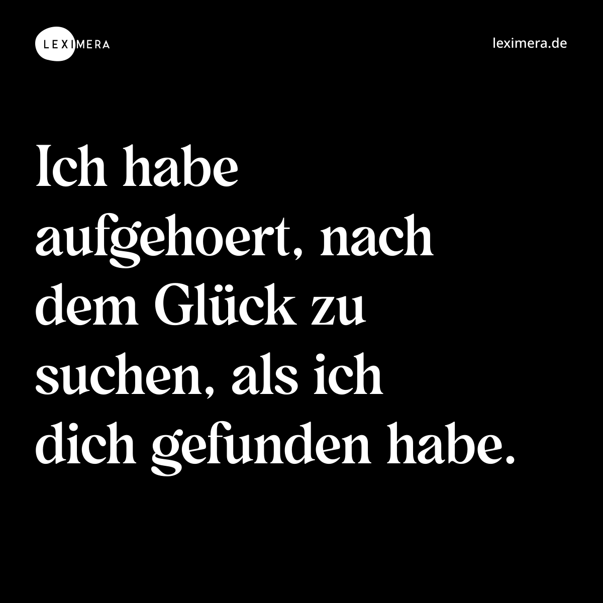 Ich habe aufgehoert, nach dem Glück zu suchen, als ich dich gefunden habe. - Spruch Bild