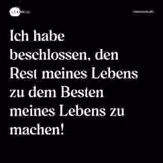 Ich habe beschlossen, den Rest meines Lebens zu dem Besten meines Lebens zu machen! - Spruch Bild