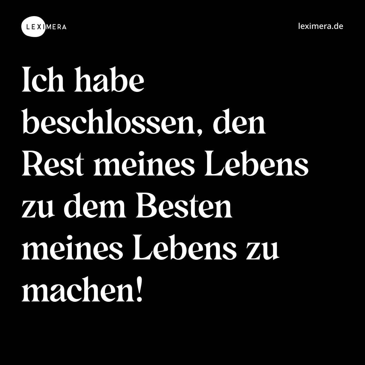 Ich habe beschlossen, den Rest meines Lebens zu dem Besten meines Lebens zu machen! - Spruch Bild