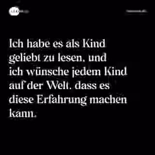 Ich habe es als Kind geliebt zu lesen, und ich wünsche jedem Kind auf der Welt, dass es diese Erfahrung machen kann. - Spruch Bild