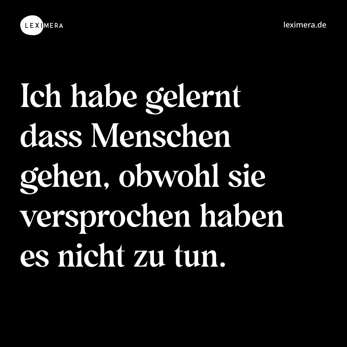 Ich habe gelernt dass Menschen gehen, obwohl sie versprochen haben es nicht zu tun. - Spruch Bild