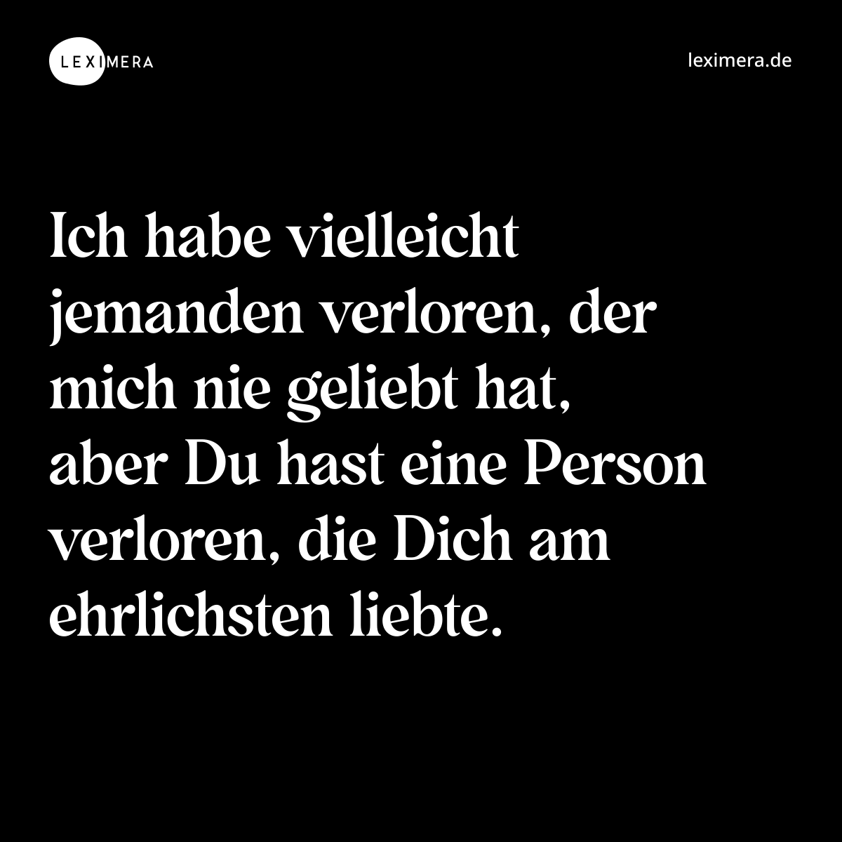 Ich habe vielleicht jemanden verloren, der mich nie geliebt hat, aber Du hast eine Person verloren, die Dich am ehrlichsten liebte. - Spruch Bild