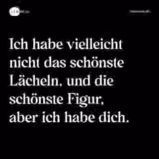 Ich habe vielleicht nicht das schönste Lächeln, und die schönste Figur, aber ich habe dich. - Spruch Bild