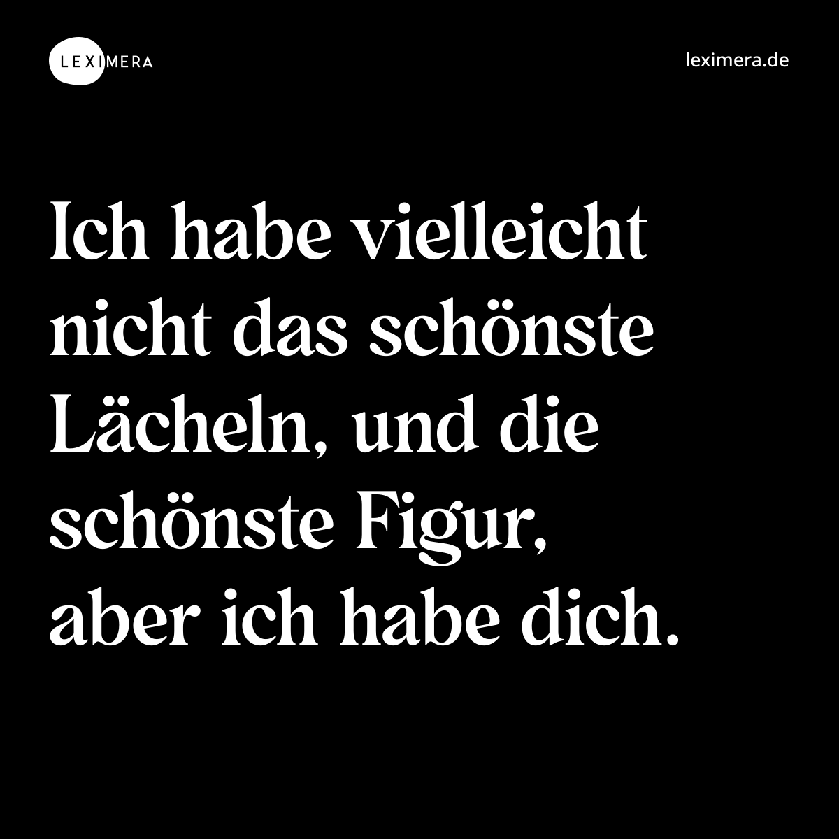 Ich habe vielleicht nicht das schönste Lächeln, und die schönste Figur, aber ich habe dich. - Spruch Bild