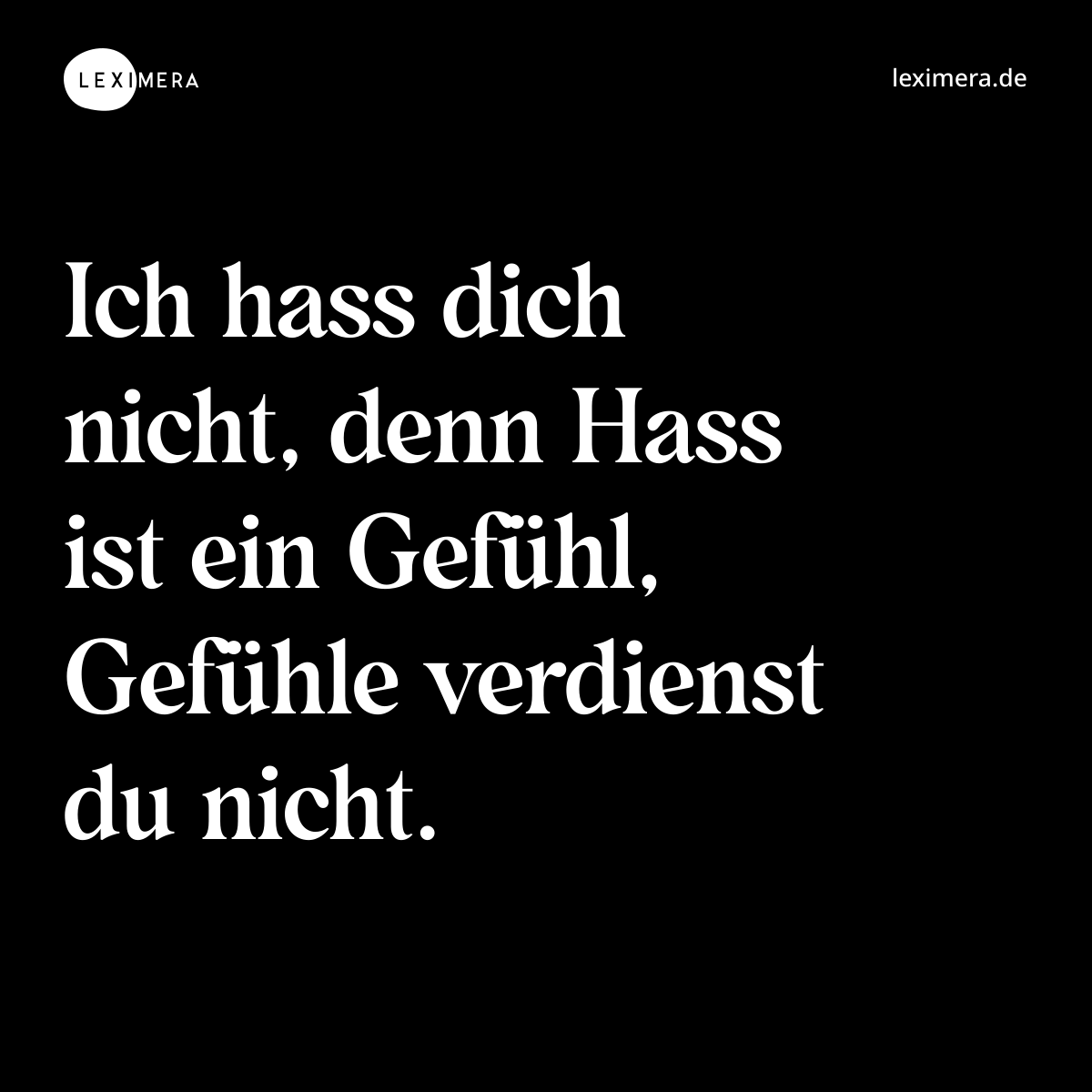 Ich hass dich nicht, denn Hass ist ein Gefühl, Gefühle verdienst du nicht. - Spruch Bild