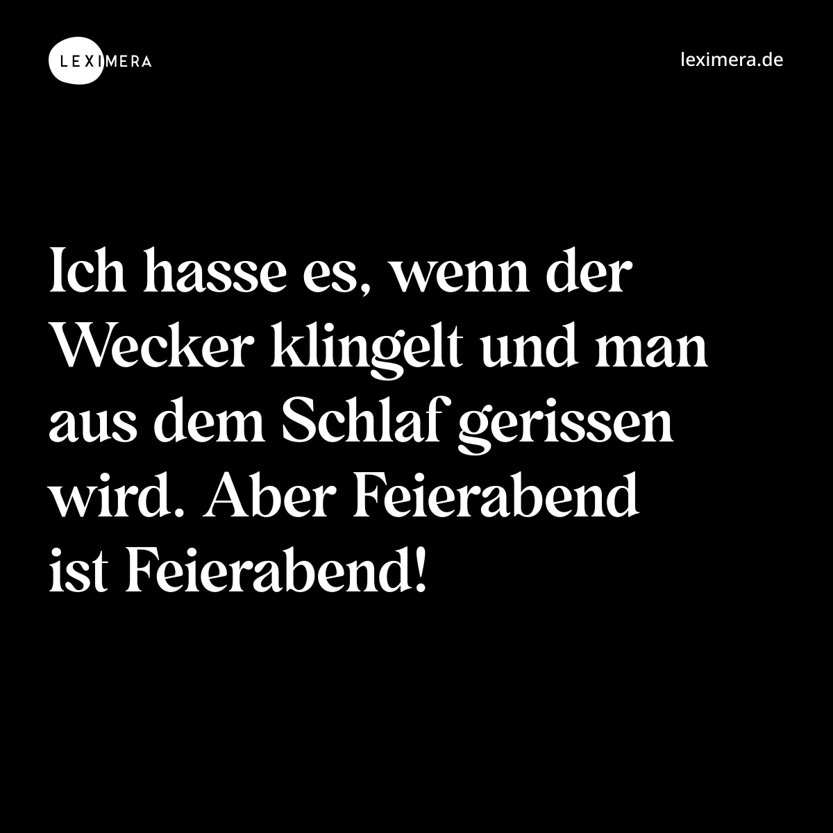Ich hasse es, wenn der Wecker klingelt und man aus dem Schlaf gerissen wird. Aber Feierabend ist Feierabend! - Spruch Bild