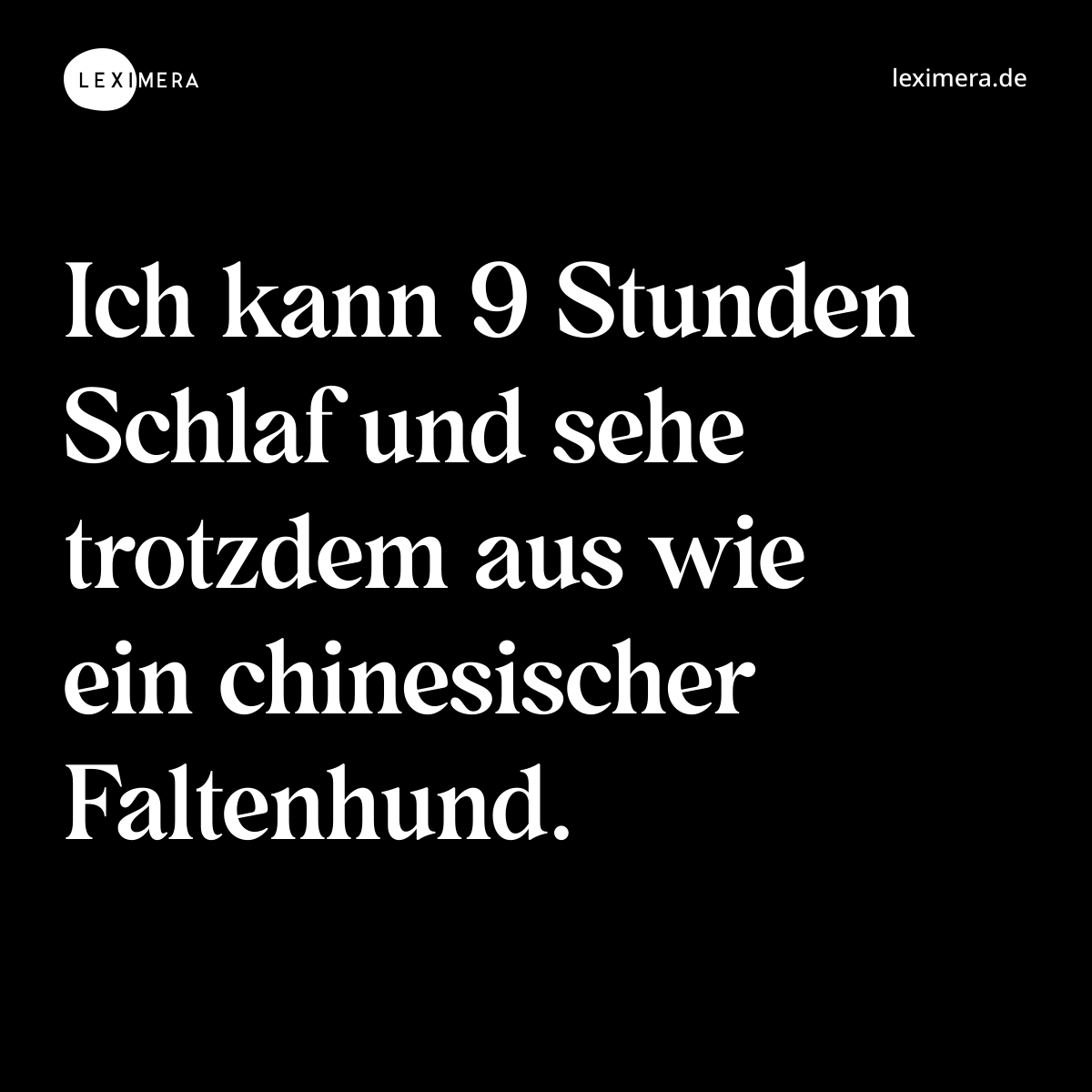 Ich kann 9 Stunden Schlaf und sehe trotzdem aus wie ein chinesischer Faltenhund. - Spruch Bild