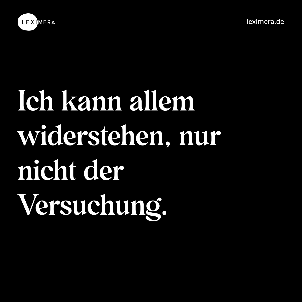 Ich kann allem widerstehen, nur nicht der Versuchung. - Spruch Bild