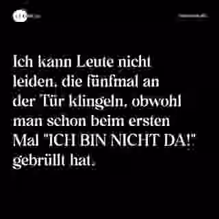 Ich kann Leute nicht leiden, die fünfmal an der Tür klingeln, obwohl man schon beim ersten Mal "ICH BIN NICHT DA!" gebrüllt hat. - Spruch Bild