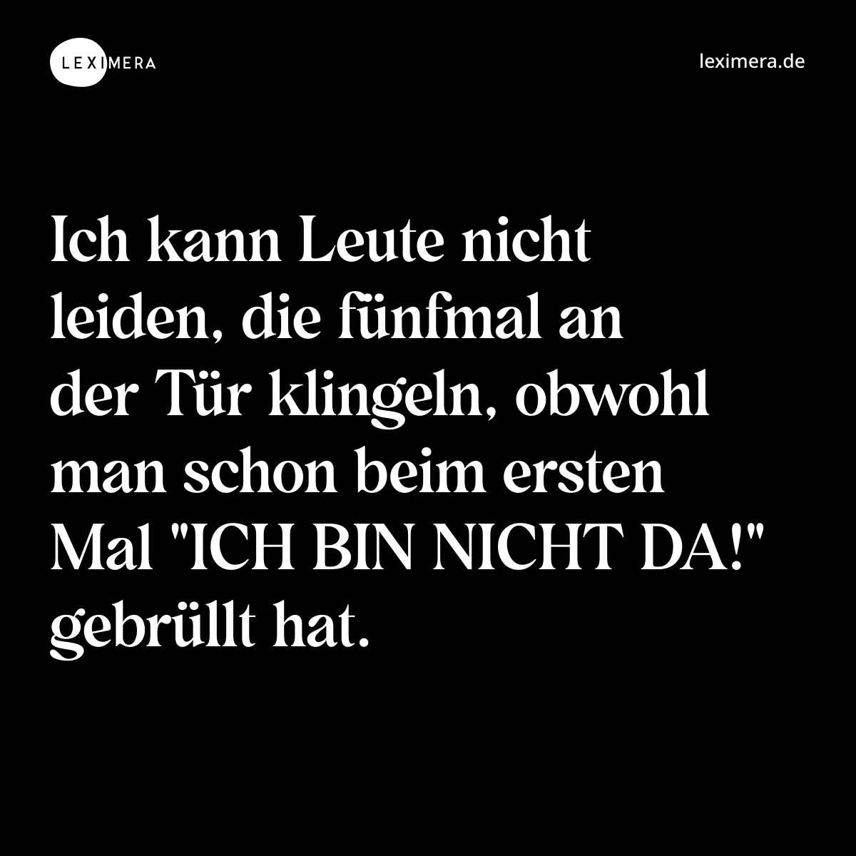 Ich kann Leute nicht leiden, die fünfmal an der Tür klingeln, obwohl man schon beim ersten Mal "ICH BIN NICHT DA!" gebrüllt hat. - Spruch Bild