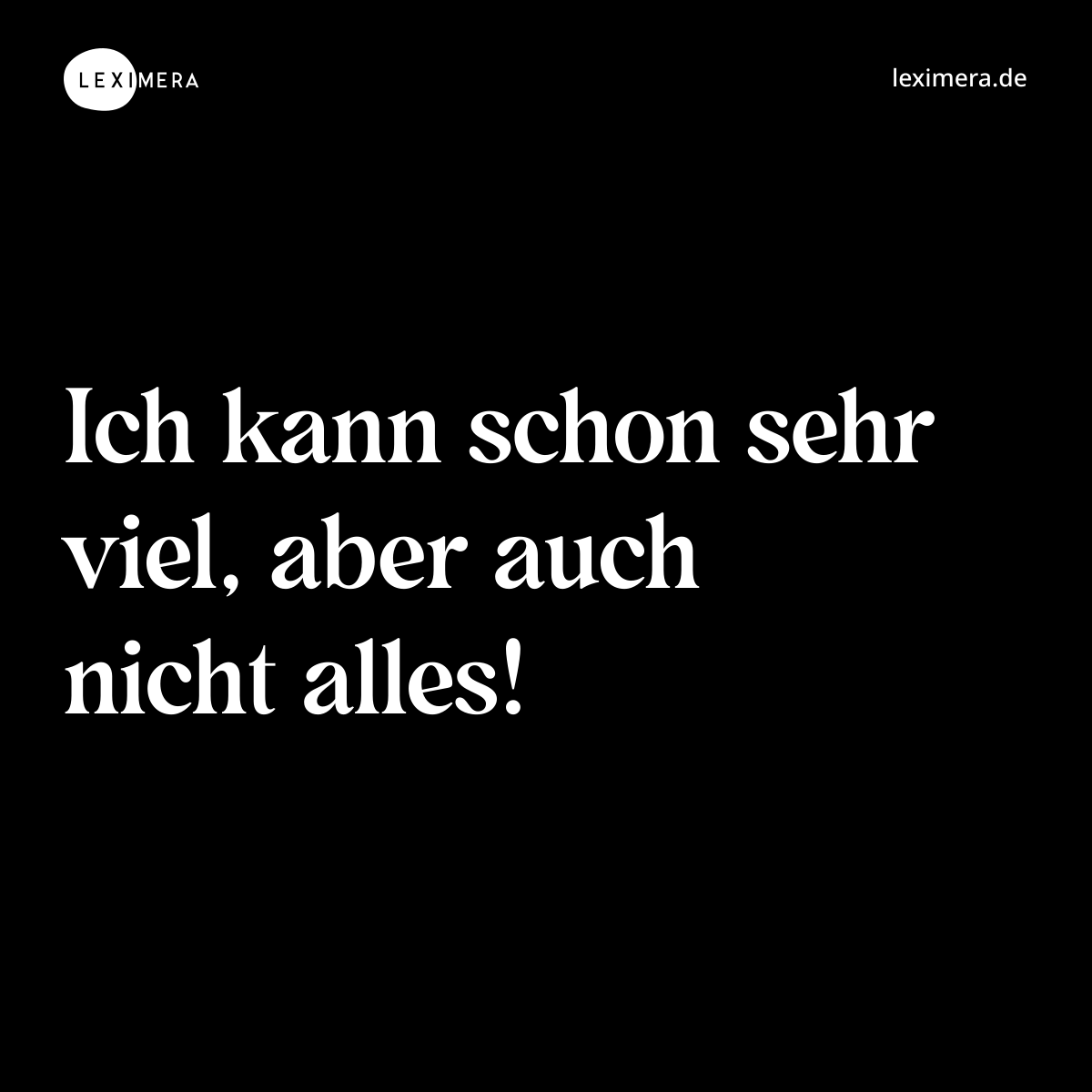 Ich kann schon sehr viel, aber auch nicht alles! - Spruch Bild