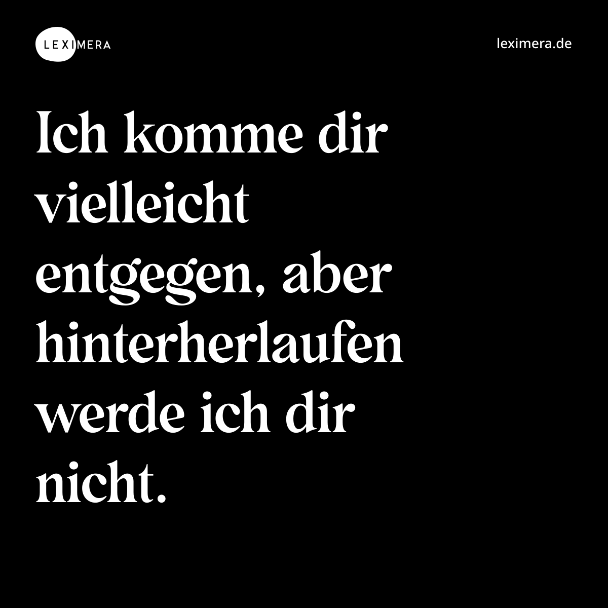 Ich komme dir vielleicht entgegen, aber hinterherlaufen werde ich dir nicht. - Spruch Bild