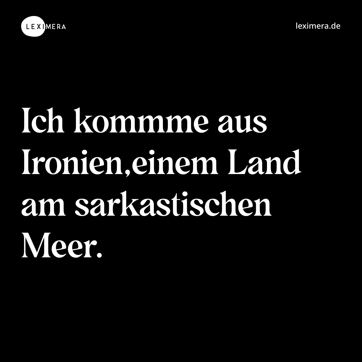 Ich kommme aus Ironien,einem Land am sarkastischen Meer. - Spruch Bild