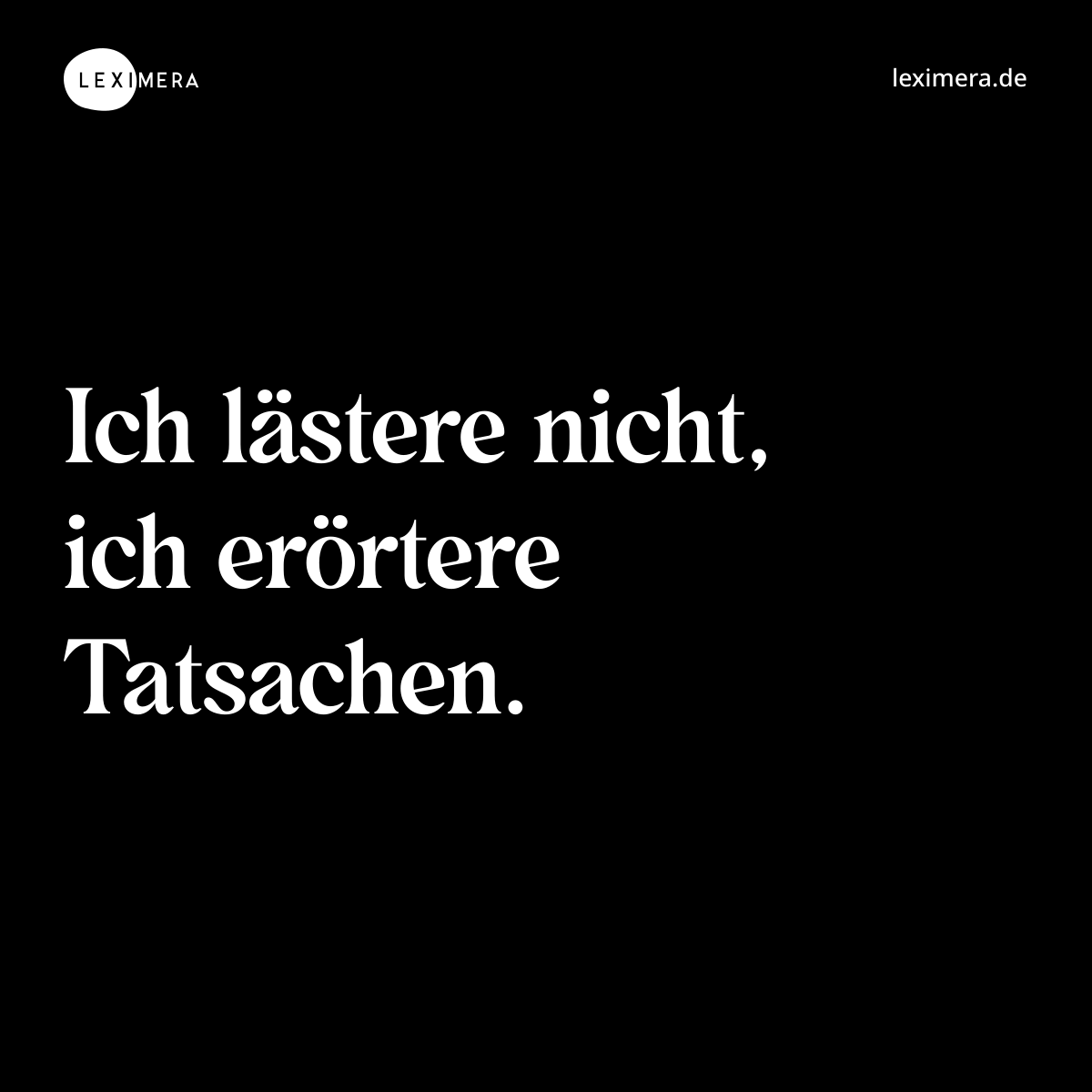 Ich lästere nicht, ich erörtere Tatsachen. - Spruch Bild