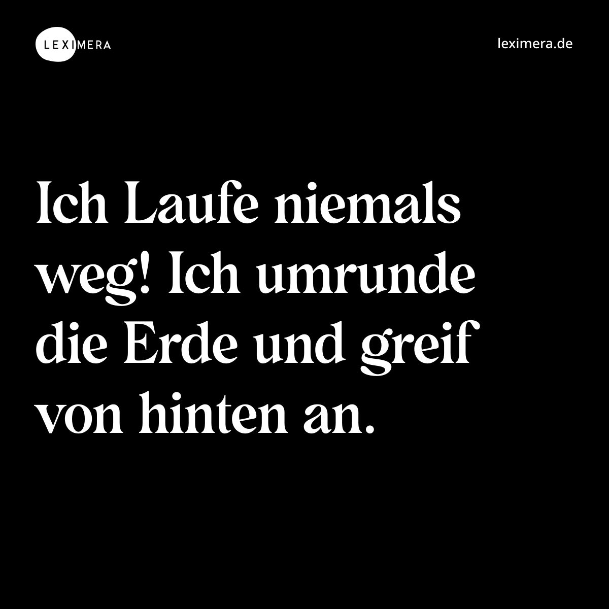 Ich Laufe niemals weg! Ich umrunde die Erde und greif von hinten an. - Spruch Bild