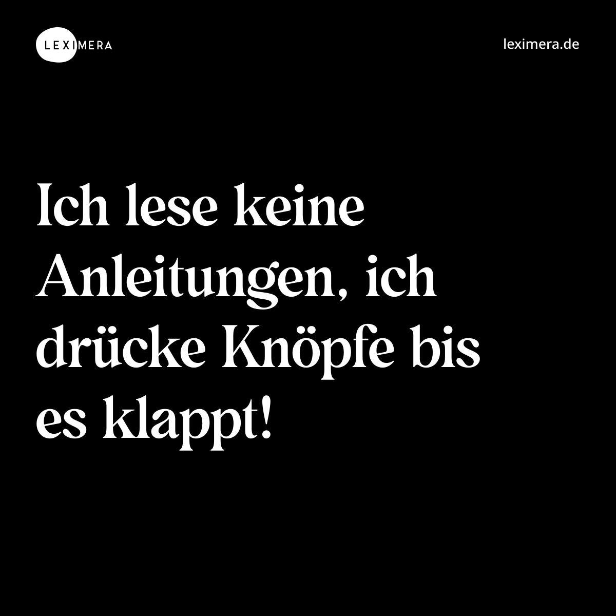 Ich lese keine Anleitungen, ich drücke Knöpfe bis es klappt! - Spruch Bild