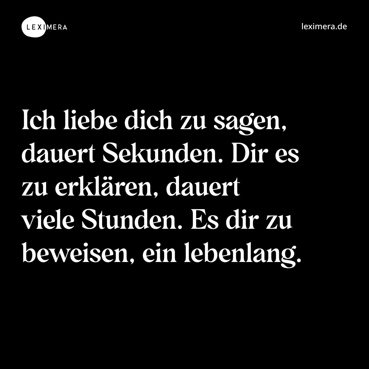 Ich liebe dich zu sagen, dauert Sekunden. Dir es zu erklären, dauert viele Stunden. Es dir zu beweisen, ein lebenlang. - Spruch Bild