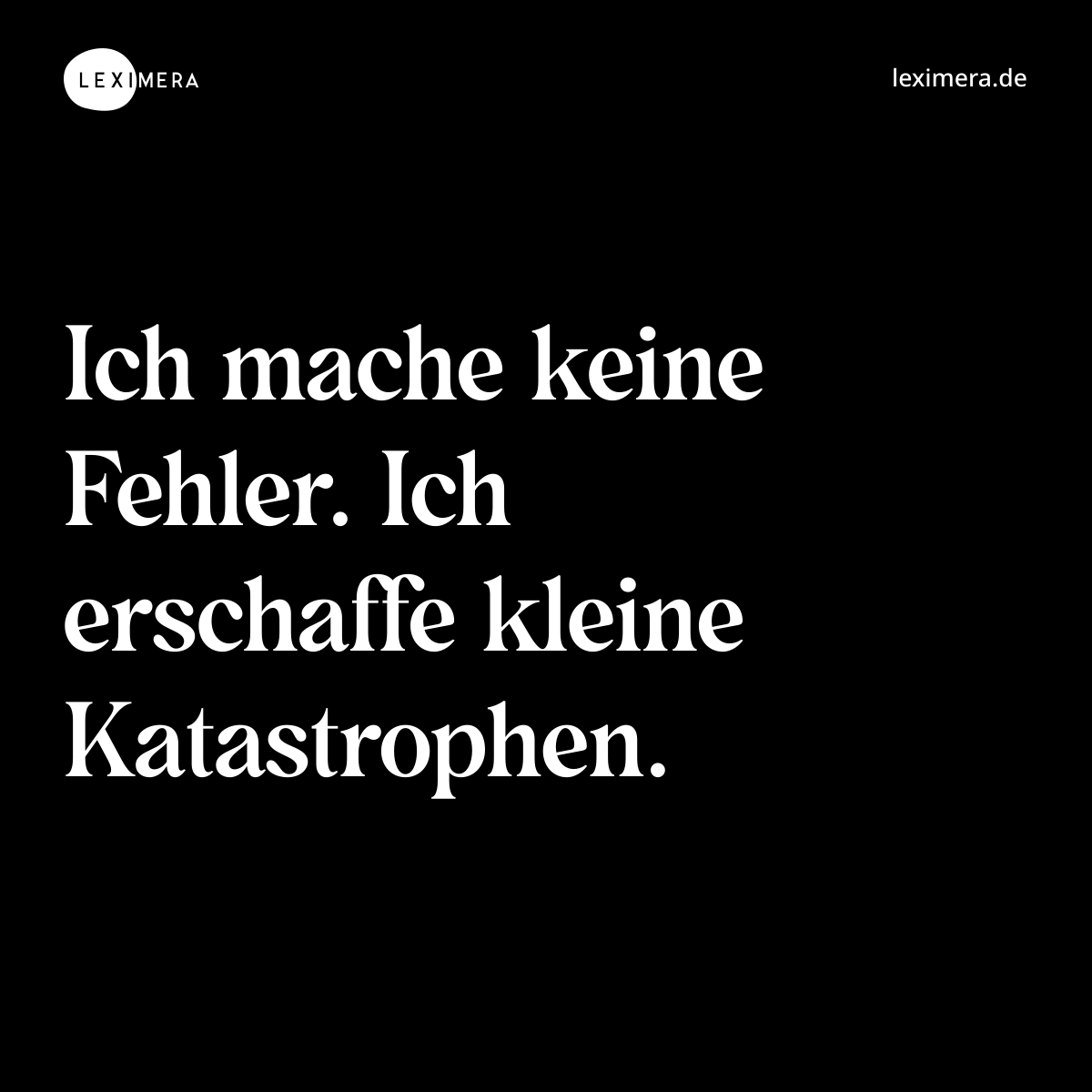 Ich mache keine Fehler. Ich erschaffe kleine Katastrophen. - Spruch Bild