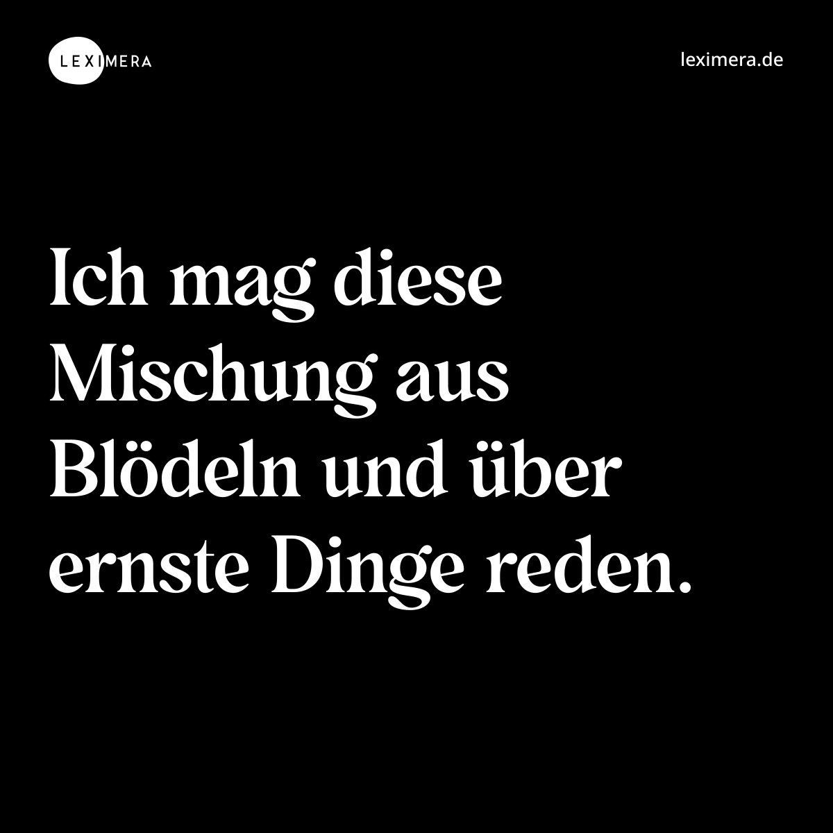 Ich mag diese Mischung aus Blödeln und über ernste Dinge reden. - Spruch Bild