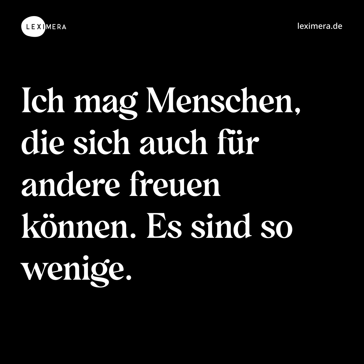 Ich mag Menschen, die sich auch für andere freuen können. Es sind so wenige. - Spruch Bild