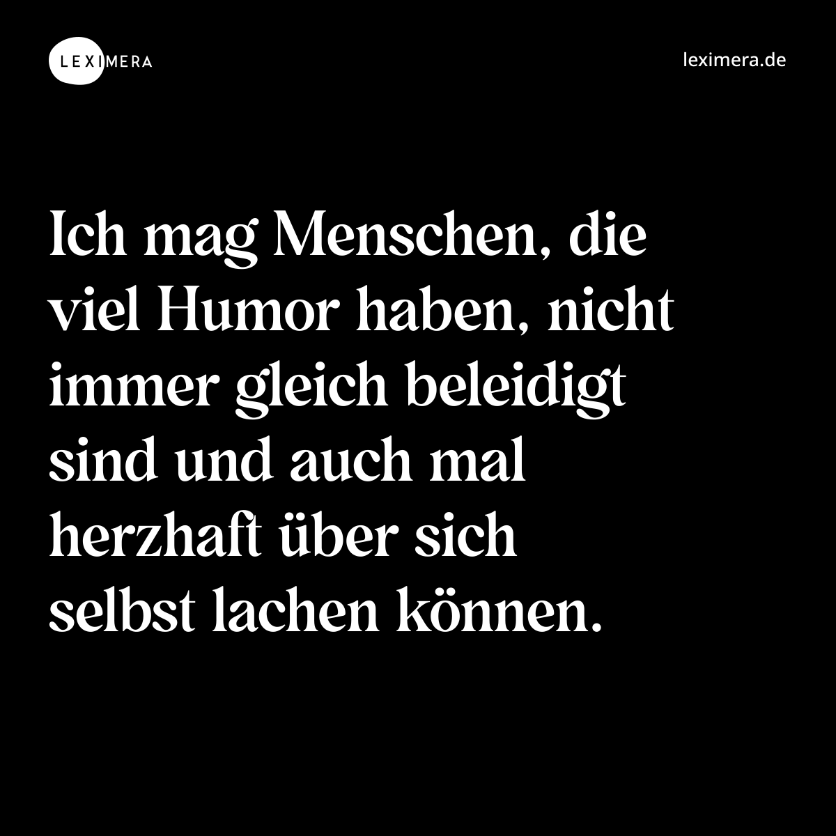 Ich mag Menschen, die viel Humor haben, nicht immer gleich beleidigt sind und auch mal herzhaft über sich selbst lachen können. - Spruch Bild