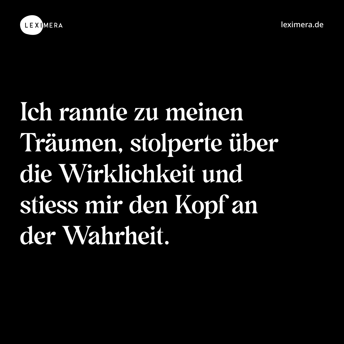 Ich rannte zu meinen Träumen, stolperte über die Wirklichkeit und stiess mir den Kopf an der Wahrheit. - Spruch Bild