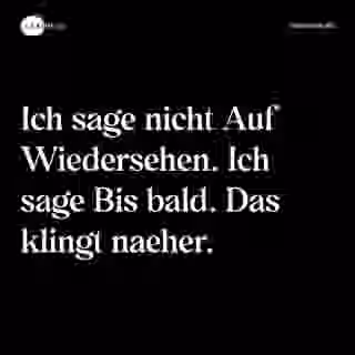 Ich sage nicht Auf Wiedersehen. Ich sage Bis bald. Das klingt naeher. - Spruch Bild