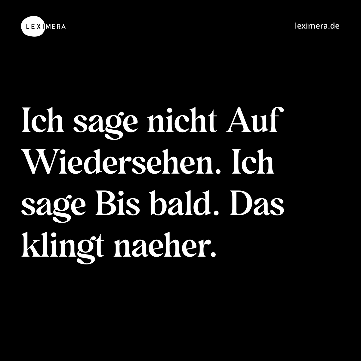 Ich sage nicht Auf Wiedersehen. Ich sage Bis bald. Das klingt naeher. - Spruch Bild