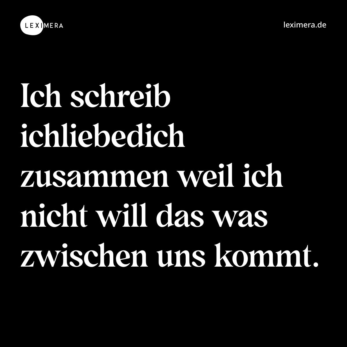 Ich schreib ichliebedich zusammen weil ich nicht will das was zwischen uns kommt. - Spruch Bild