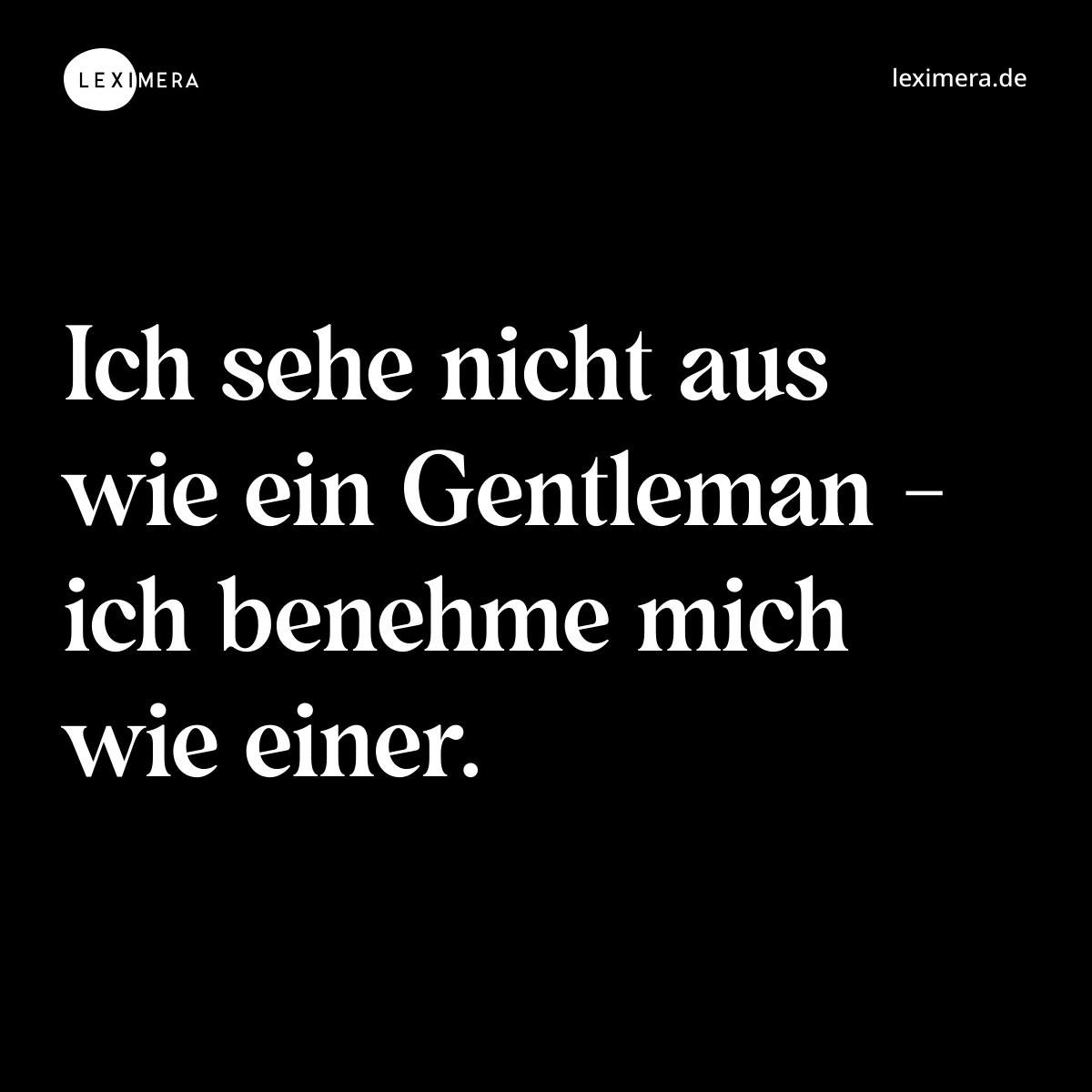 Ich sehe nicht aus wie ein Gentleman - ich benehme mich wie einer. - Spruch Bild