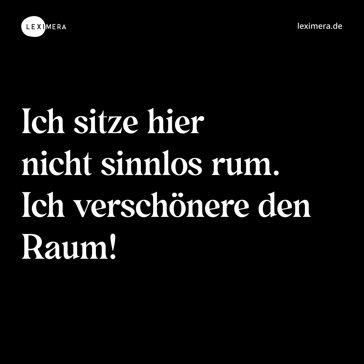 Ich sitze hier nicht sinnlos rum. Ich verschönere den Raum! - Spruch Bild