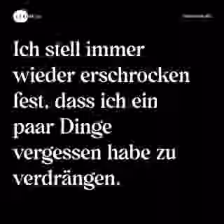 Ich stell immer wieder erschrocken fest, dass ich ein paar Dinge vergessen habe zu verdrängen. - Spruch Bild