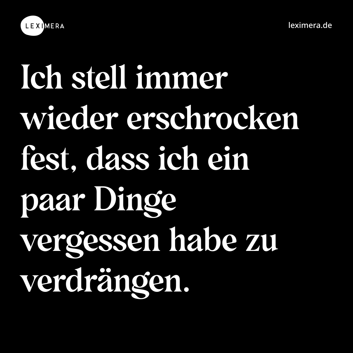 Ich stell immer wieder erschrocken fest, dass ich ein paar Dinge vergessen habe zu verdrängen. - Spruch Bild