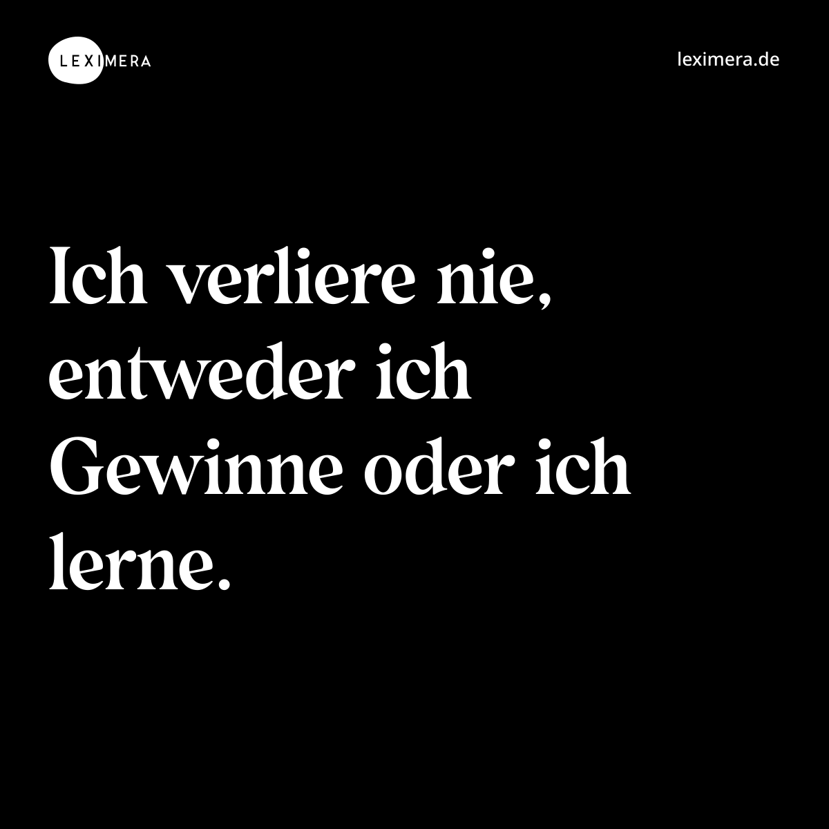 Ich verliere nie, entweder ich Gewinne oder ich lerne. - Spruch Bild