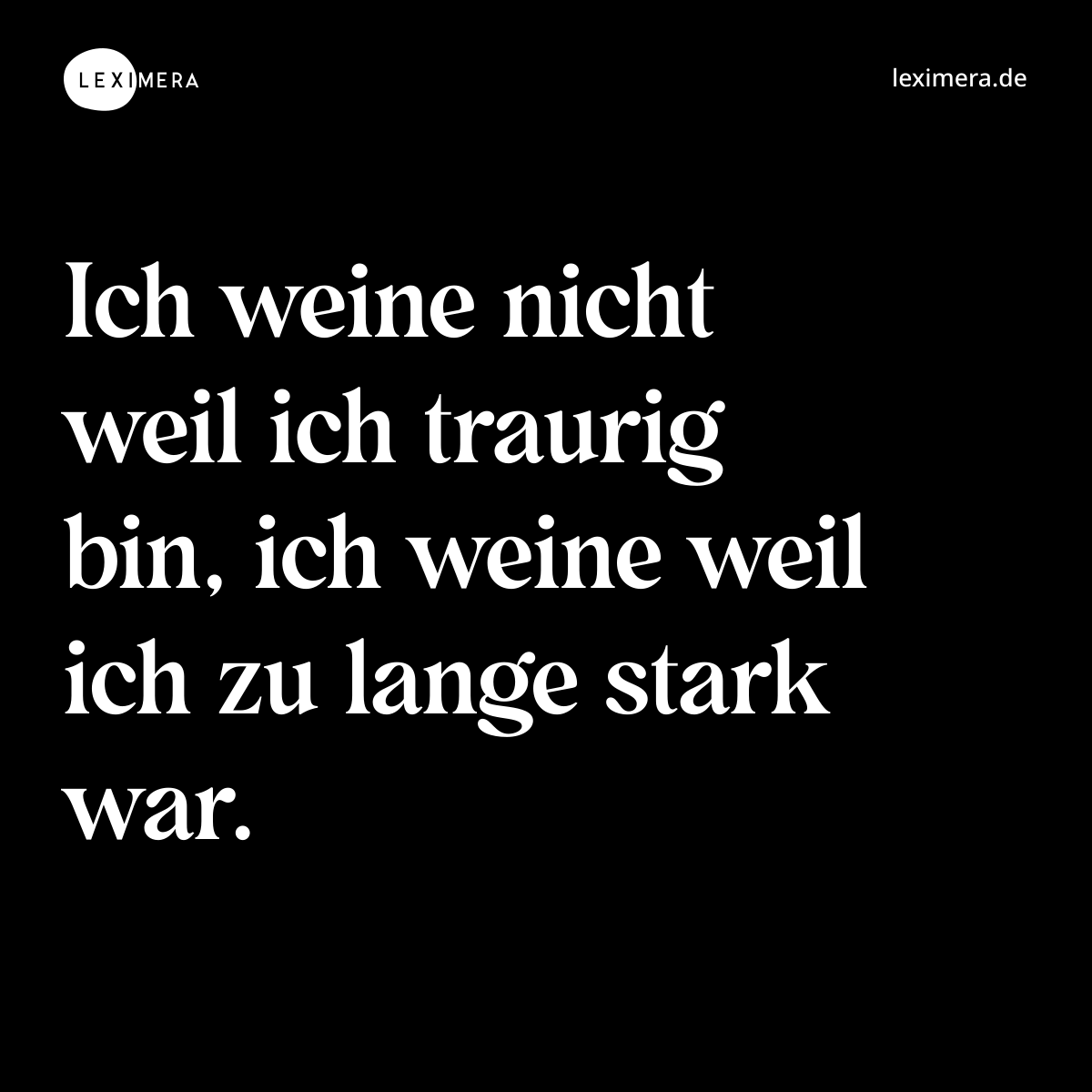 Ich weine nicht weil ich traurig bin, ich weine weil ich zu lange stark war. - Spruch Bild