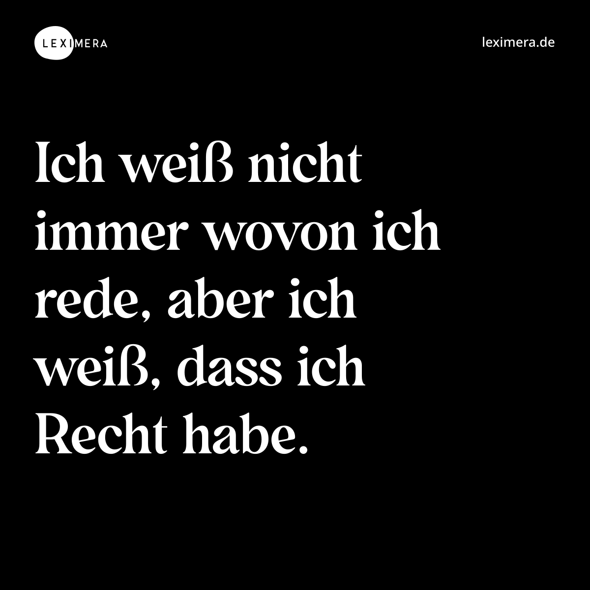 Ich weiß nicht immer wovon ich rede, aber ich weiß, dass ich Recht habe. - Spruch Bild