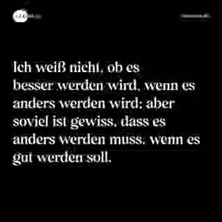 Ich weiß nicht, ob es besser werden wird, wenn es anders werden wird; aber soviel ist gewiss, dass es anders werden muss, wenn es gut werden soll. - Spruch Bild