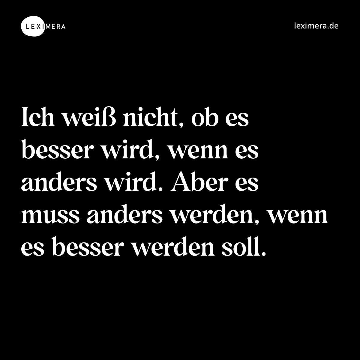 Ich weiß nicht, ob es besser wird, wenn es anders wird. Aber es muss anders werden, wenn es besser werden soll. - Spruch Bild