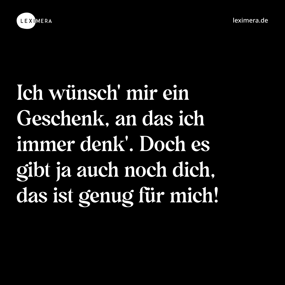 Ich wünsch' mir ein Geschenk, an das ich immer denk'. Doch es gibt ja auch noch dich, das ist genug für mich! - Spruch Bild