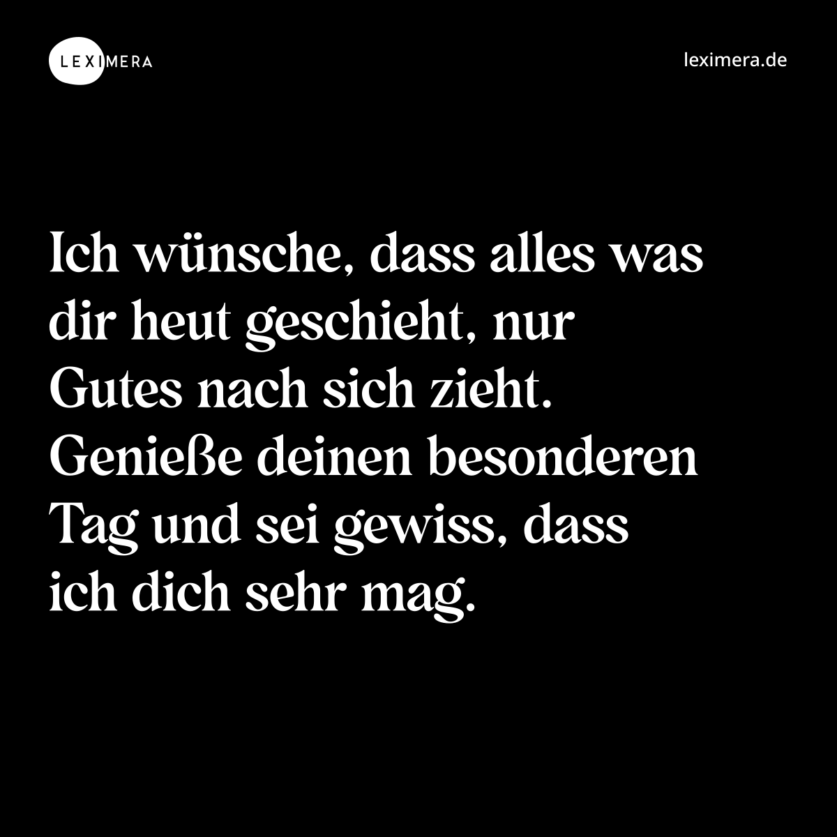 Ich wünsche, dass alles was dir heut geschieht, nur Gutes nach sich zieht. Genieße deinen besonderen Tag und sei gewiss, dass ich dich sehr mag. - Spruch Bild