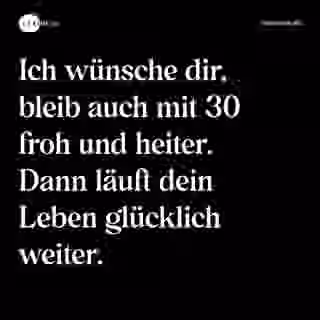 Ich wünsche dir, bleib auch mit 30 froh und heiter. Dann läuft dein Leben glücklich weiter. - Spruch Bild