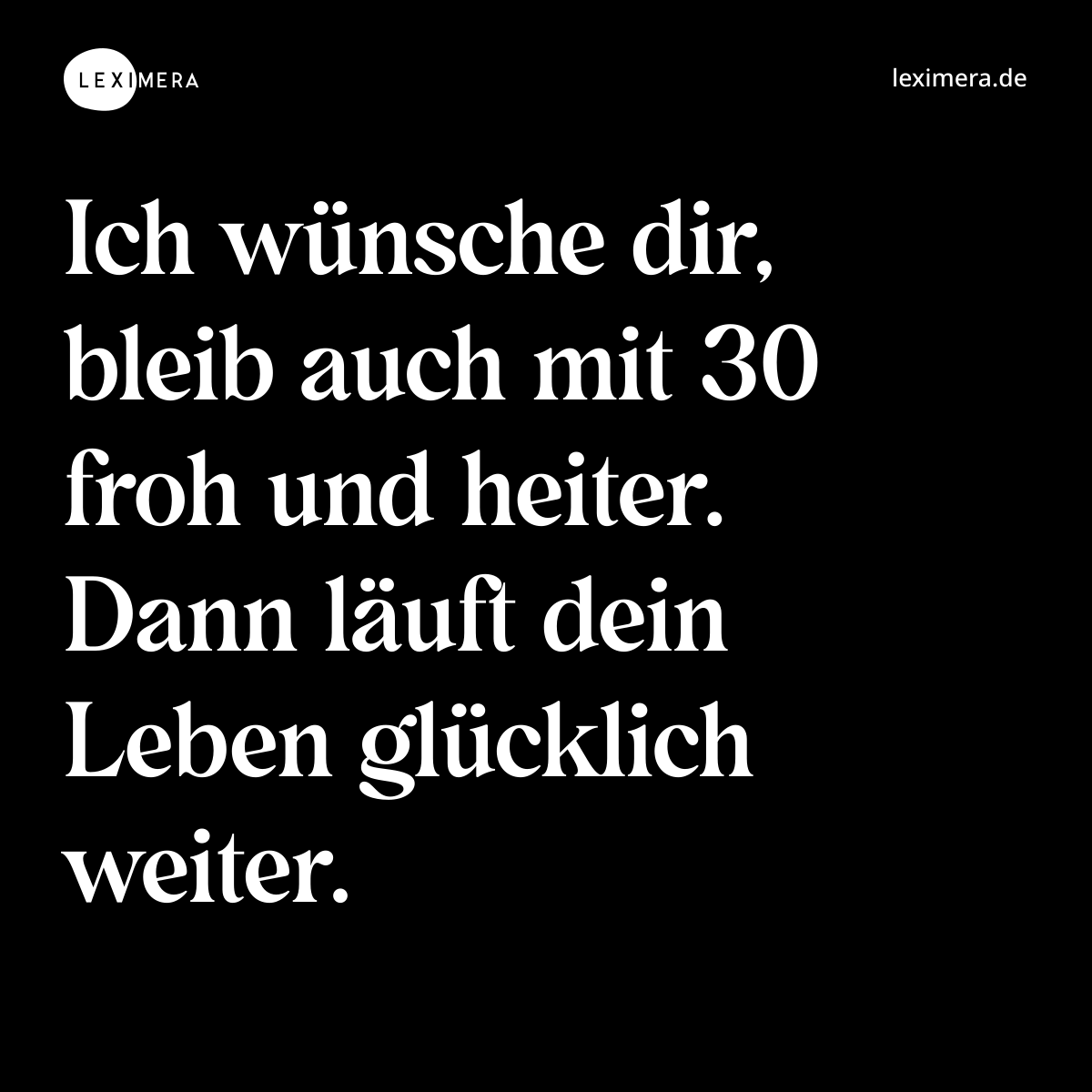 Ich wünsche dir, bleib auch mit 30 froh und heiter. Dann läuft dein Leben glücklich weiter. - Spruch Bild