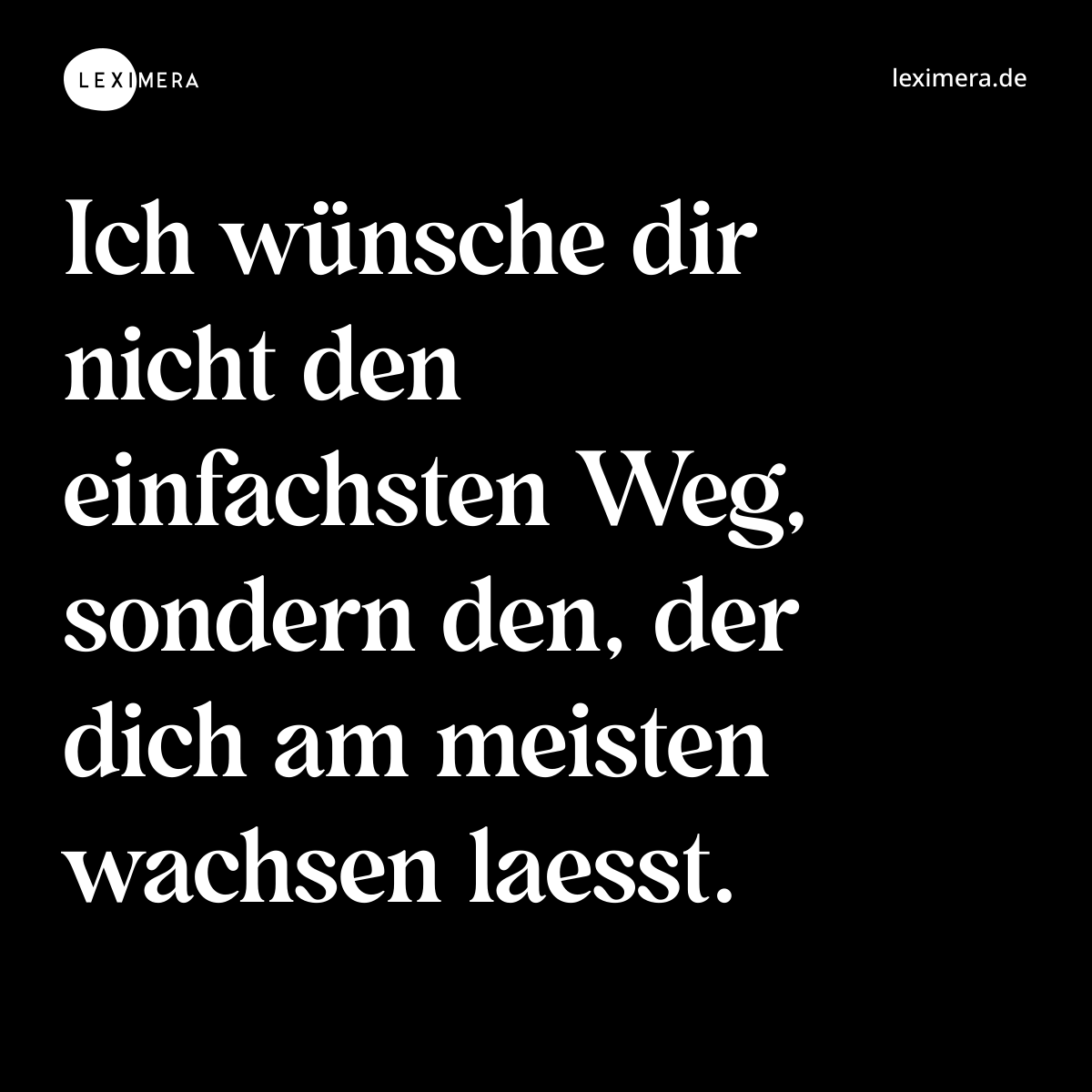 Ich wünsche dir nicht den einfachsten Weg, sondern den, der dich am meisten wachsen laesst. - Spruch Bild