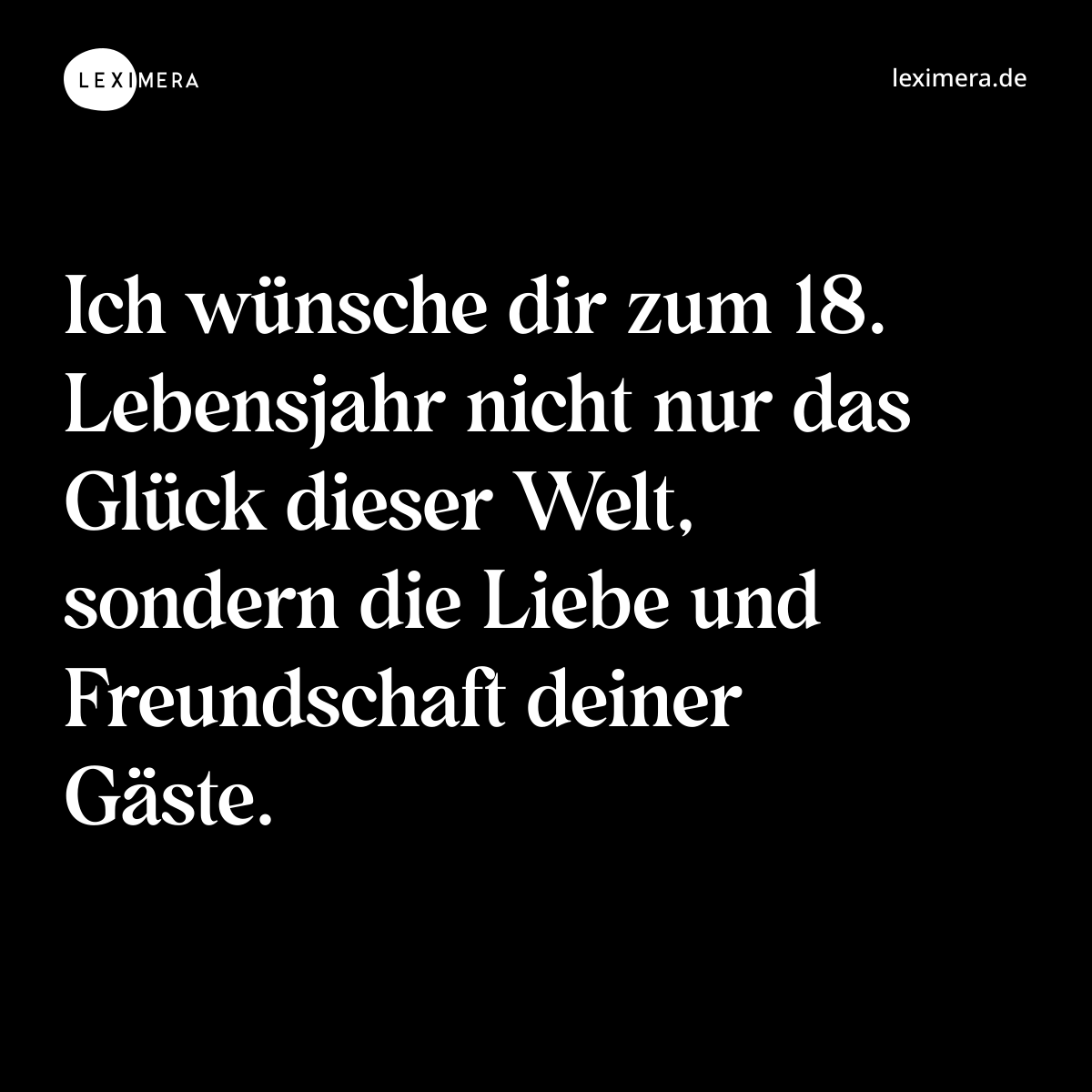 Ich wünsche dir zum 18. Lebensjahr nicht nur das Glück dieser Welt, sondern die Liebe und Freundschaft deiner Gäste. - Spruch Bild