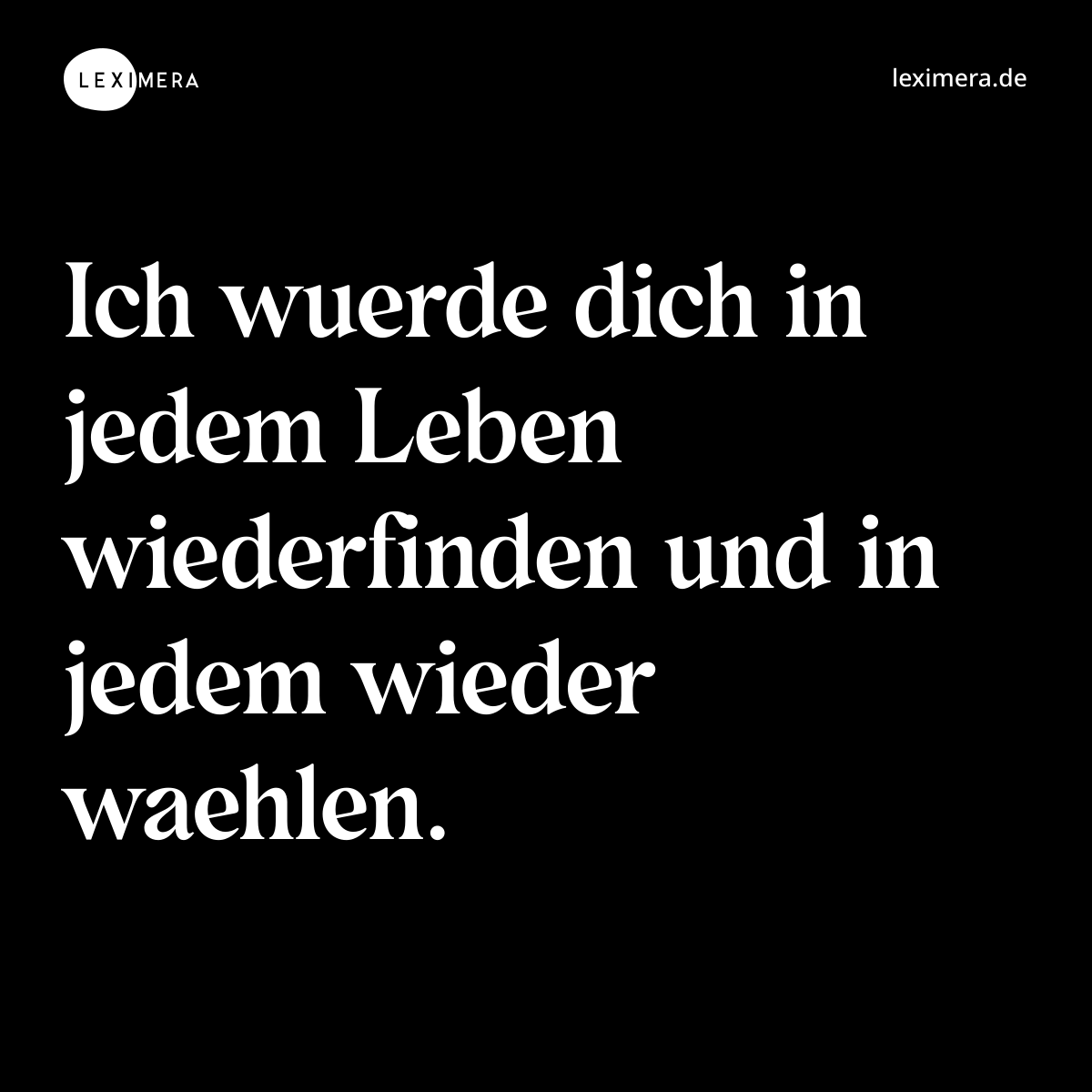 Ich wuerde dich in jedem Leben wiederfinden und in jedem wieder waehlen. - Spruch Bild