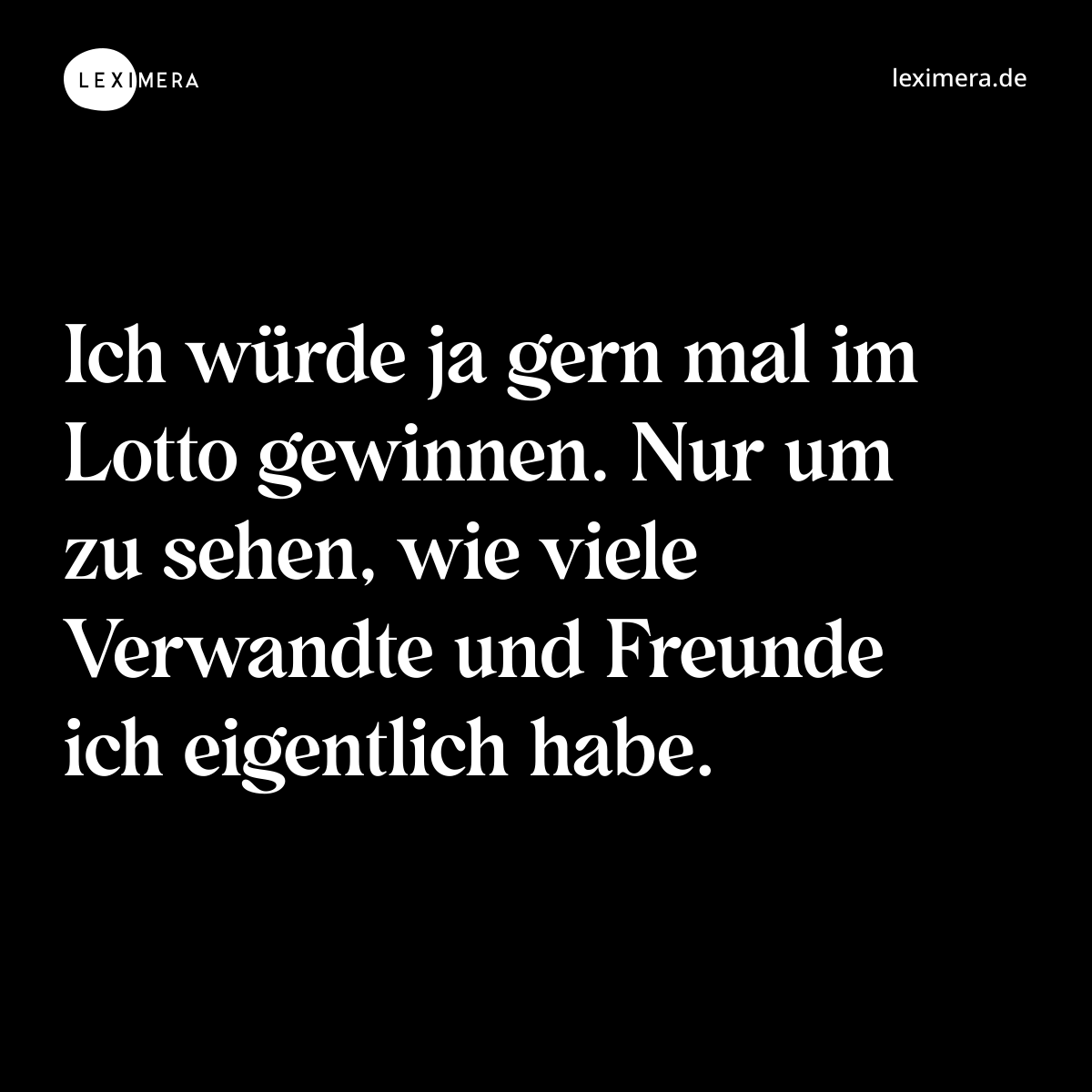 Ich würde ja gern mal im Lotto gewinnen. Nur um zu sehen, wie viele Verwandte und Freunde ich eigentlich habe. - Spruch Bild