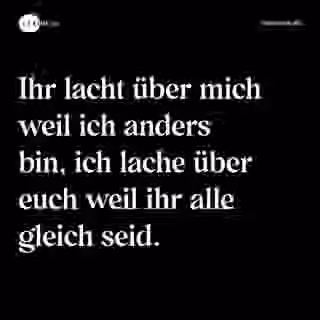 Ihr lacht über mich weil ich anders bin, ich lache über euch weil ihr alle gleich seid. - Spruch Bild