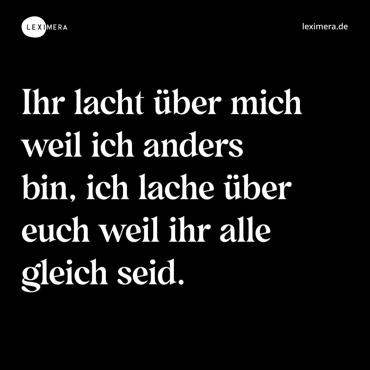 Ihr lacht über mich weil ich anders bin, ich lache über euch weil ihr alle gleich seid. - Spruch Bild